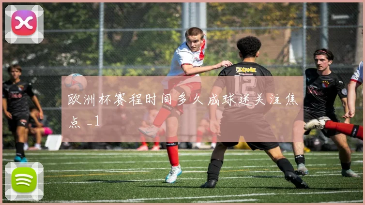 欧洲杯赛程时间多久成球迷关注焦点 _1