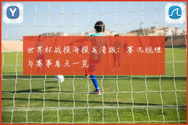 世界杯战报海报高清版:赛况梳理与赛事看点一览
