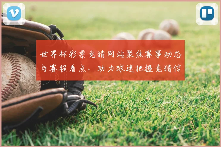 世界杯彩票竞猜网站聚焦赛事动态与赛程看点，助力球迷把握竞猜信息