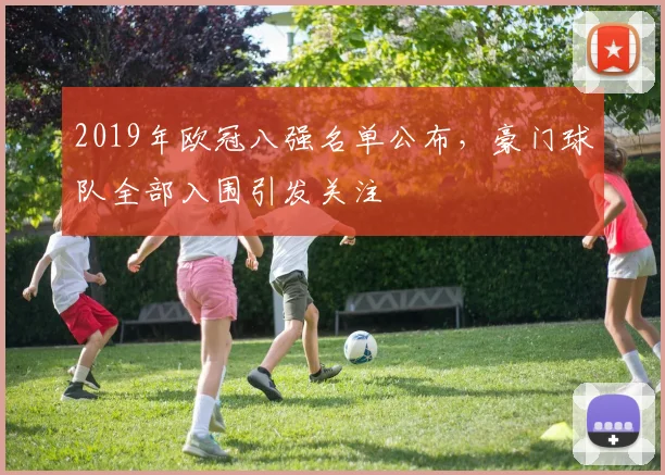 2019年欧冠八强名单公布，豪门球队全部入围引发关注